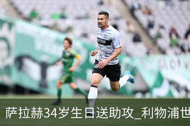 萨拉赫34岁生日送助攻 利物浦世界杯首轮参与度超高